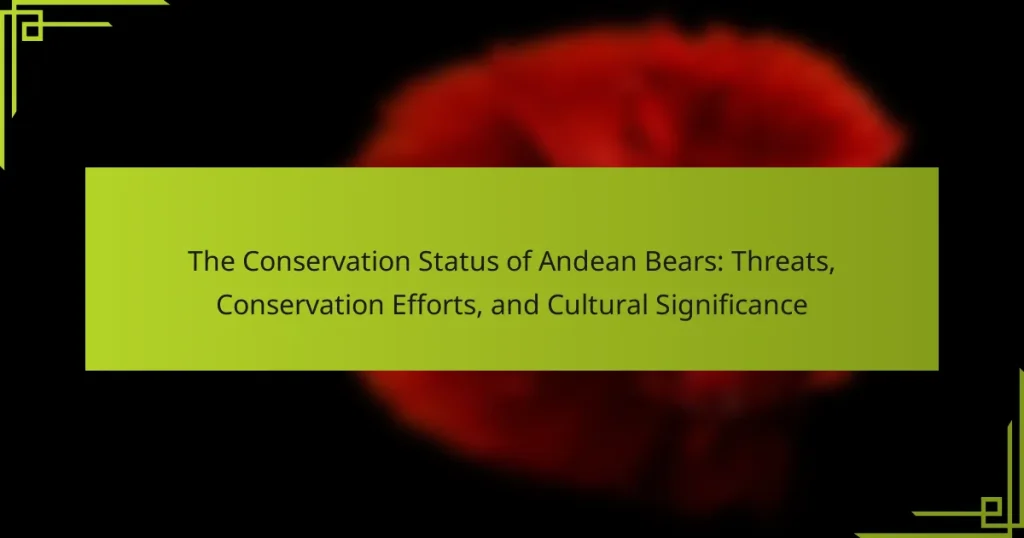 The Conservation Status of Andean Bears: Threats, Conservation Efforts, and Cultural Significance