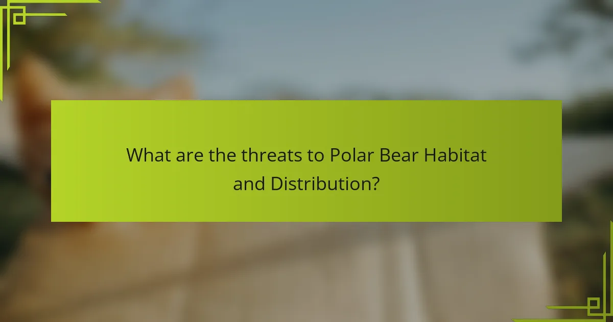 What are the threats to Polar Bear Habitat and Distribution?