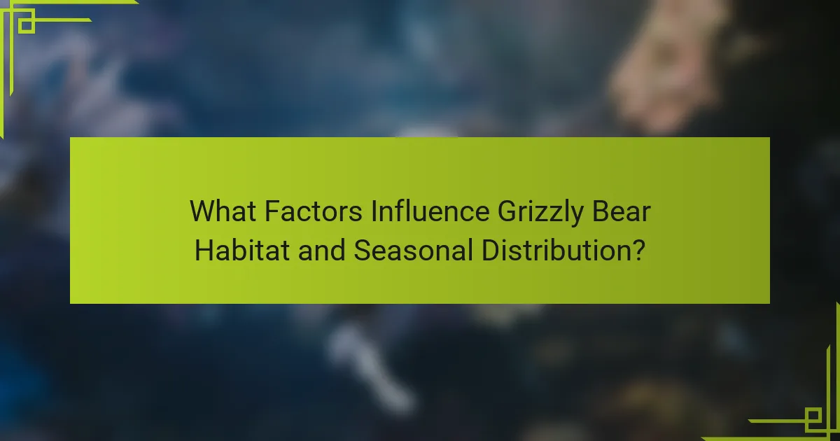 What Factors Influence Grizzly Bear Habitat and Seasonal Distribution?