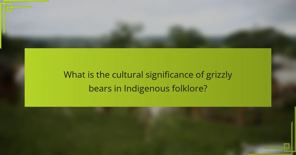 What is the cultural significance of grizzly bears in Indigenous folklore?