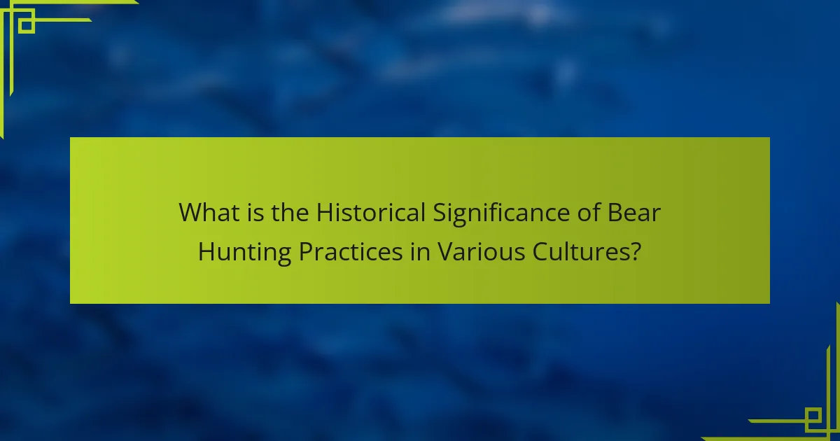 What is the Historical Significance of Bear Hunting Practices in Various Cultures?
