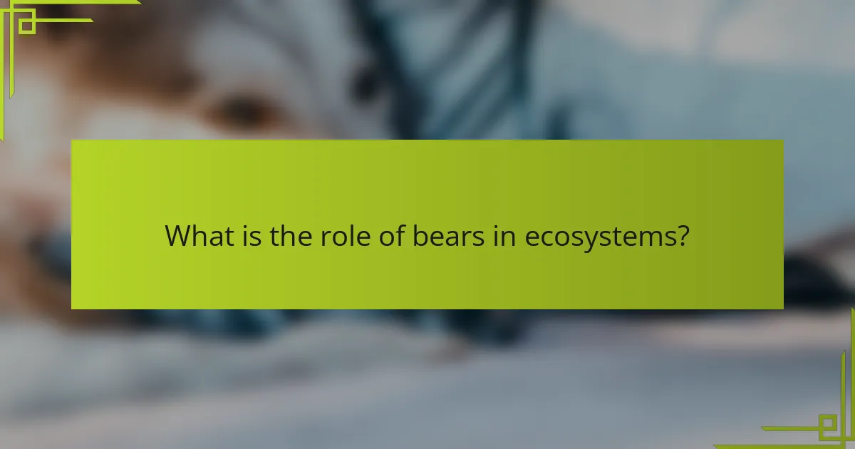 What is the role of bears in ecosystems?